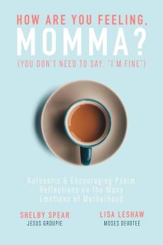 How Are You Feeling Momma? (You don't need to say I'm fine.): Authentic & Encouraging Psalm Reflections on the Many Emotions of Motherhood