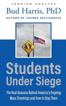 Students Under Siege: The Real Reasons behind America's Ongoing Mass Shootings and How to Stop Them