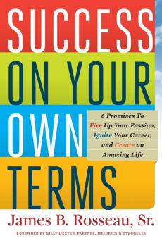 Success on Your Own Terms: 6 Promises to Fire Up Your Passion Ignite Your Career and Create an Amazing Life