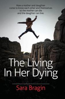 The Living In Her Dying: How a mother and daughter come to know each other and themselves so the mother can die and the daughter can live.