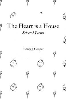 The Heart is a House: Selected Poems by Emily J. Cooper