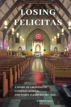 Losing Felicitas: A Story of Growing Up Catholic School and White Flight in Chicago