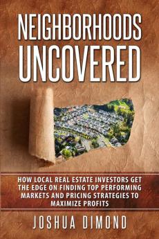 Neighborhoods Uncovered: How local real estate investors get the edge on finding top performing markets and pricing strategies to maximize profits