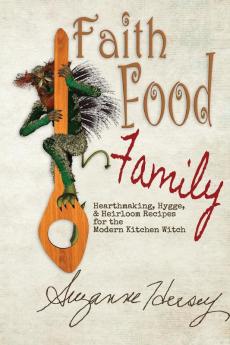 Faith Food Family: Hearthmaking Hygge and Heirloom Recipes for the Modern Kitchen Witch