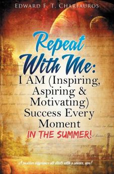 Repeat With Me: I AM (Inspiring Aspiring & Motivating) Success Every Moment: In The Summer!