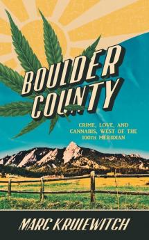 Boulder County: Crime Love and Cannabis West of the 100th Meridian