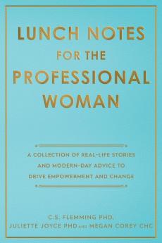 Lunch Notes for the Professional Woman: A Collection of Real-Life Stories and Modern-Day Advice to Drive Empowerment and Change