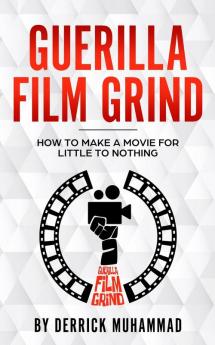 Guerilla Film Grind by Derrick Muhammad: "How to make a movie for little to nothing."