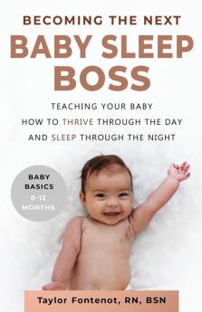 Becoming the Next BABY SLEEP BOSS: Teaching Your Baby How to Thrive Through the Day and Sleep Through the Night: 1 (Baby Basics 0-12 Months)