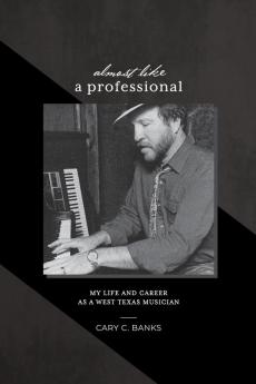 Almost Like a Professional: My life and career as a West Texas Musician