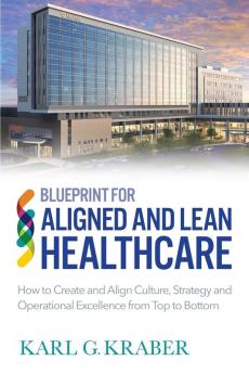 Blueprint for Aligned and Lean Healthcare: How to Create and Align Culture Strategy and Operational Excellence from Top to Bottom