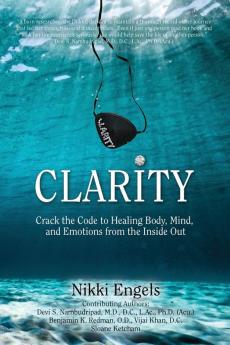 Clarity: Crack the Code to Healing Body Mind and Emotions from the Inside Out