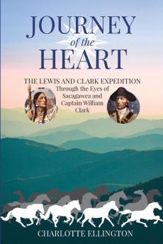 Journey of the Heart: The Lewis and Clark Expedition Through the Eyes of Sacagawea and Captain William Clark