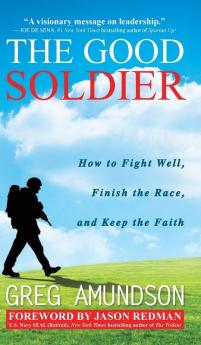 The Good Soldier: How to Fight Well Finish the Race and Keep the Faith