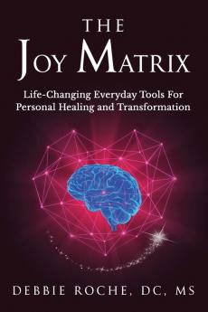 The Joy Matrix: Life-Changing Everyday Tools For Personal Healing and Transformation