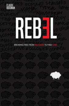 Rebel: Breaking Free From Religion To Find God