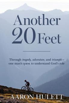 Another 20 Feet: Through tragedy adventure and triumph -- one man's quest to understand God's role