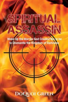 Spiritual Assassin: Wake Up the Warrior God Created You to be to Dismantle the Kingdom of Darkness