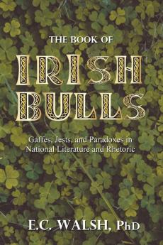 The Book of Irish Bulls: Gaffes Jests and Paradoxes in National Literature and Rhetoric