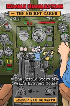 Bumble Humblestone and The Secret Cargo: The Untold Story of WWII's Bravest Mouse