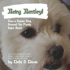 Being Bentley!: How a Rescue Dog Rescued His Family Right Back! A little story of hope trust and love from a dog's point of view.