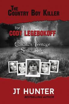 The Country Boy Killer: The True Story of Cody Legebokoff Canada's Teenage Serial Killer