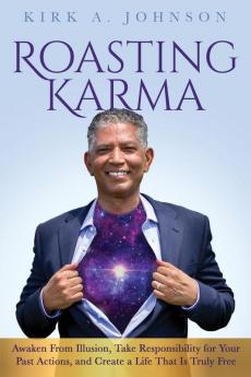 Roasting Karma: Awaken From Illusion Take Responsibility for Your Past Actions and Create a Life That Is Truly Free