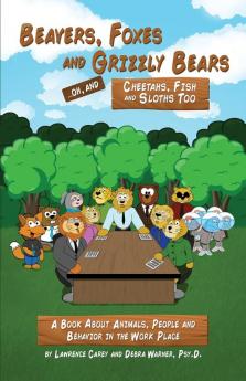 Beavers Foxes and Grizzly Bears ... Oh and Cheetahs Fish and Sloths Too: A Book About Animals People and Behavior in the Workplace