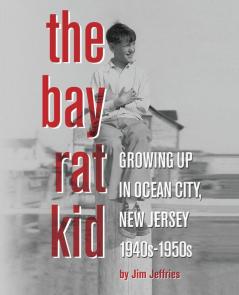 The Bay Rat Kid: Growing Up in Ocean City New Jersey 1940s-1950s