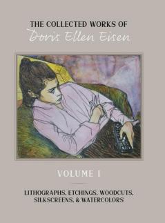 The Collected Works of Doris Ellen Eisen: Volume I: Lithographs Etchings Woodcuts Silkscreens & Watercolors