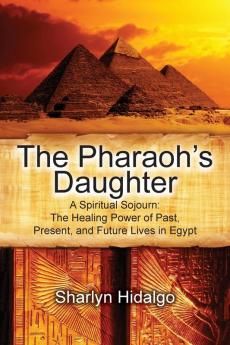 The Pharaoh's Daughter: A Spiritual Sojourn: The Healing Power of Past Present and Future Lives in Egypt