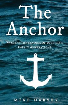 The Anchor: Analyze the seasons of your life. Impact generations. (Find Security in Troubled Waters.)