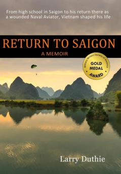 Return to Saigon: From High School in Saigon to his return there as a wounded Naval Aviator Vietnam shaped his life