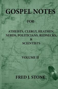 Gospel Notes - For - Atheists Clergy Heathen Nerds Politicians Rednecks & Scientists Volume II