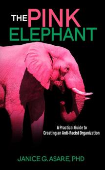 The Pink Elephant: A Practical Guide to Creating an Anti-Racist Organization: A Practical Guide to Creating an Anti-Racist: A Practical Guide