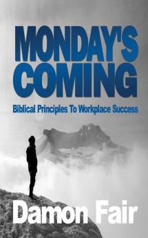 Monday's Coming: Biblical Principles To Workplace Success