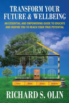 Transform Your Future and Wellbeing: An Essential And Empowering Guide To Educate And Inspire You To Reach Your True Potential