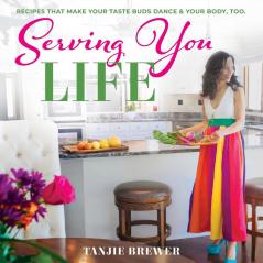 Serving You Life: Recipes That Make Your Tastebuds Dance and Your Body Too.