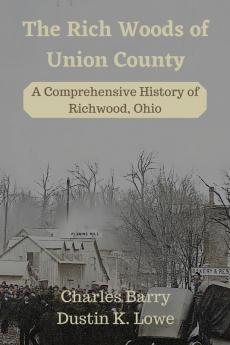 The Rich Woods of Union County: A Comprehensive History of Richwood Ohio