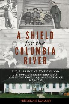 A Shield for the Columbia River: The Quarantine Station and the U.S. Public Health Service at Knappton Cove WA and Astoria OR 1890-1899