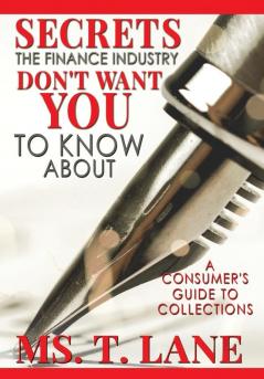 Secrets the Finance Industry Don't Want You to Know About: A Consumers Guide to Collections