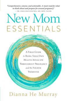 New Mom Essentials: A Field Guide to Being Your Own Health Advocate Throughout Pregnancy and the Fourth Trimester