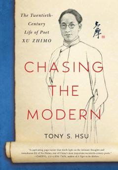 Chasing the Modern: The Twentieth-Century Life of Poet Xu Zhimo