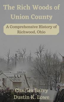 The Rich Woods of Union County: A Comprehensive History of Richwood Ohio