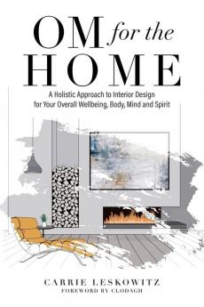 OM for the hOMe: A Holistic Approach to Interior Design for Your Overall Wellbeing Body Mind and Spirit