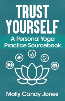 Trust Yourself: A Personal Yoga Practice Sourcebook