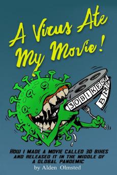 A Virus Ate My Movie!: How I Made a Movie and Released it in the middle of a Global Pandemic