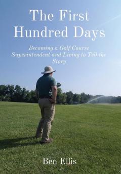 The First Hundred Days: Becoming a Golf Course Superintendent and Living to Tell the Story