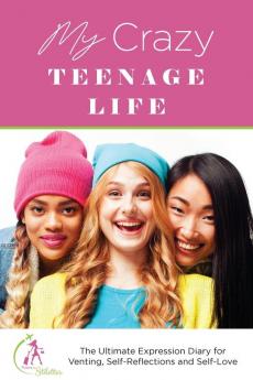 My Crazy Teenage Life: The Ultimate Expression Diary for Venting Self-Reflections and Self-Love