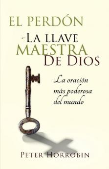 El Perdón - La Llave Maestra De Dios: La Oración Más Poderosa Del Mundo (Spanish Edition)